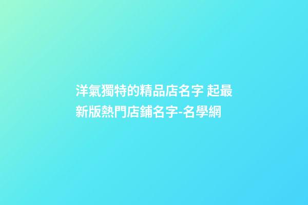 洋氣獨特的精品店名字 起最新版熱門店鋪名字-名學網-第1張-店鋪起名-玄機派
